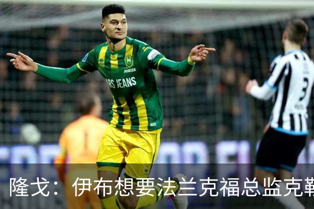 隆戈：伊布想要法兰克福总监克勒舍，后者没有朗尼克那么有控制欲
